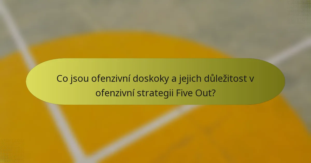 Co jsou ofenzivní doskoky a jejich důležitost v ofenzivní strategii Five Out?