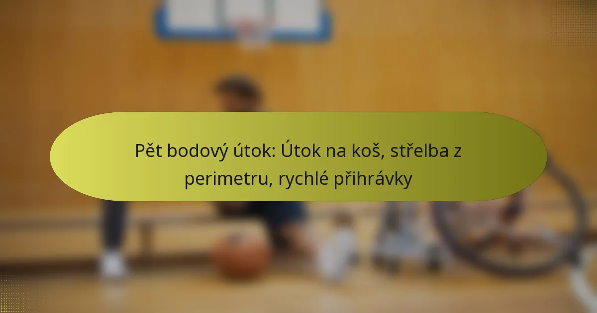 Pět bodový útok: Útok na koš, střelba z perimetru, rychlé přihrávky