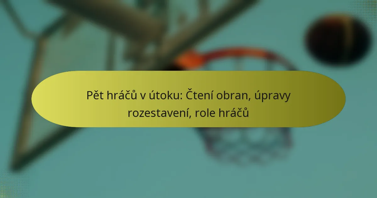 Pět hráčů v útoku: Čtení obran, úpravy rozestavení, role hráčů