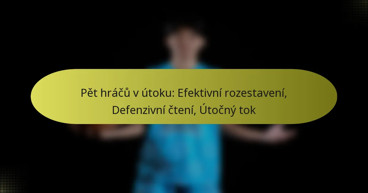 Pět hráčů v útoku: Efektivní rozestavení, Defenzivní čtení, Útočný tok