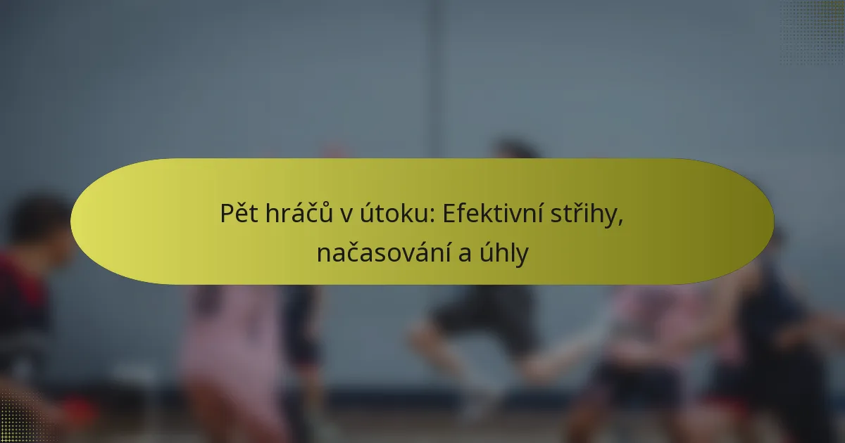 Pět hráčů v útoku: Efektivní střihy, načasování a úhly
