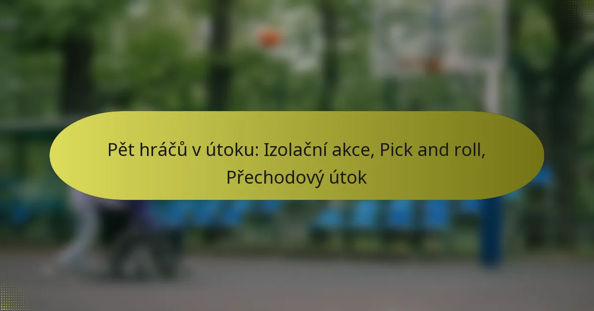 Pět hráčů v útoku: Izolační akce, Pick and roll, Přechodový útok