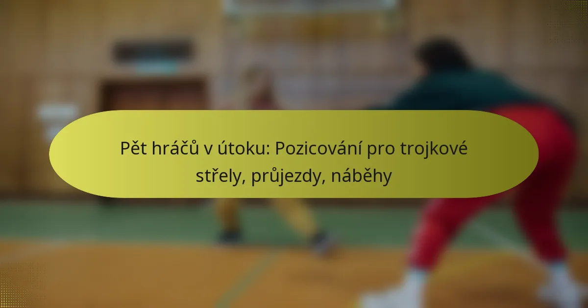 Pět hráčů v útoku: Pozicování pro trojkové střely, průjezdy, náběhy