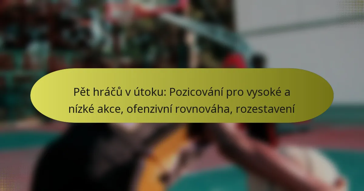 Pět hráčů v útoku: Pozicování pro vysoké a nízké akce, ofenzivní rovnováha, rozestavení