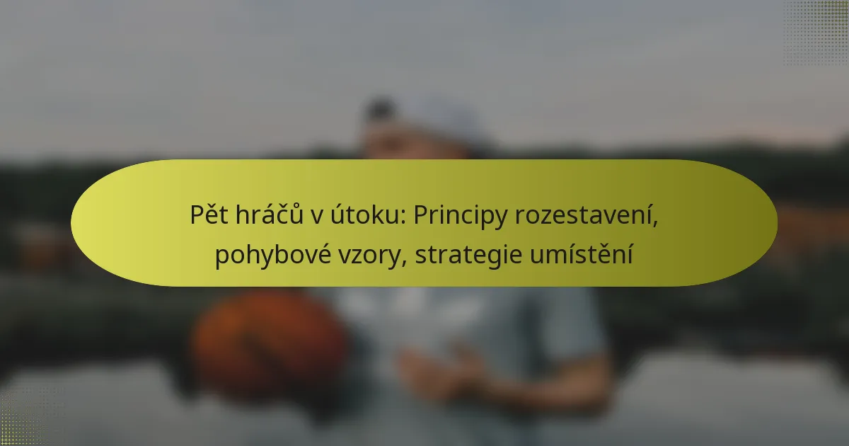 Pět hráčů v útoku: Principy rozestavení, pohybové vzory, strategie umístění