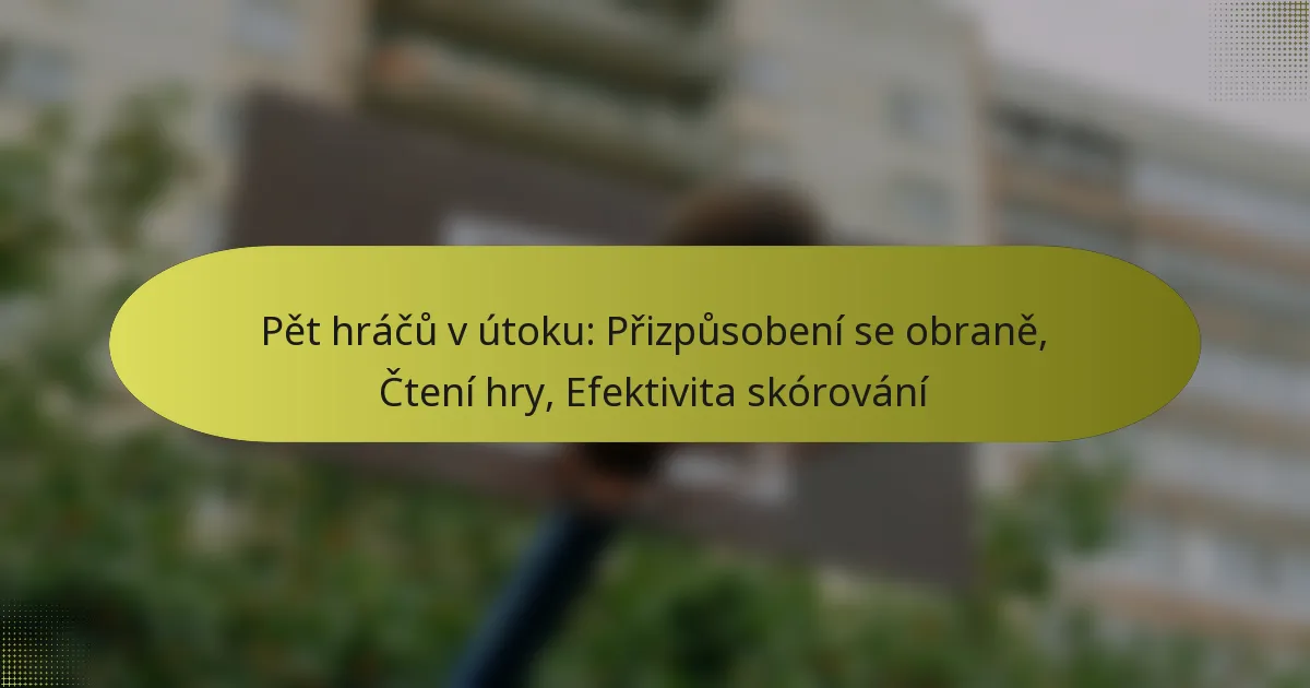 Pět hráčů v útoku: Přizpůsobení se obraně, Čtení hry, Efektivita skórování