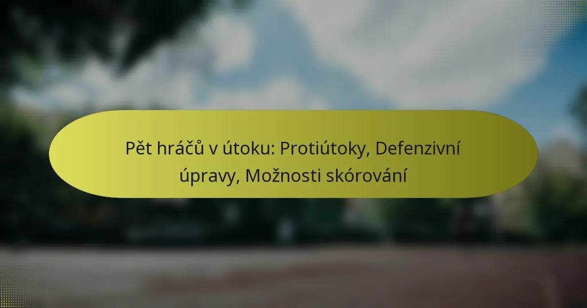 Pět hráčů v útoku: Protiútoky, Defenzivní úpravy, Možnosti skórování