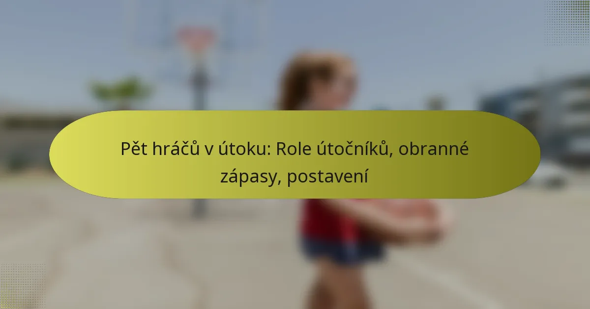 Pět hráčů v útoku: Role útočníků, obranné zápasy, postavení
