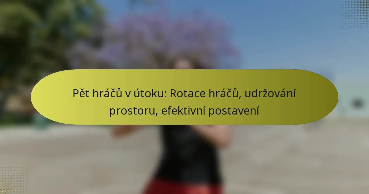 Pět hráčů v útoku: Rotace hráčů, udržování prostoru, efektivní postavení