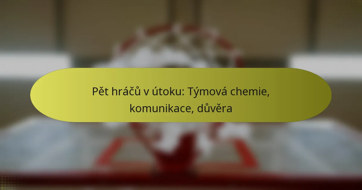 Pět hráčů v útoku: Týmová chemie, komunikace, důvěra