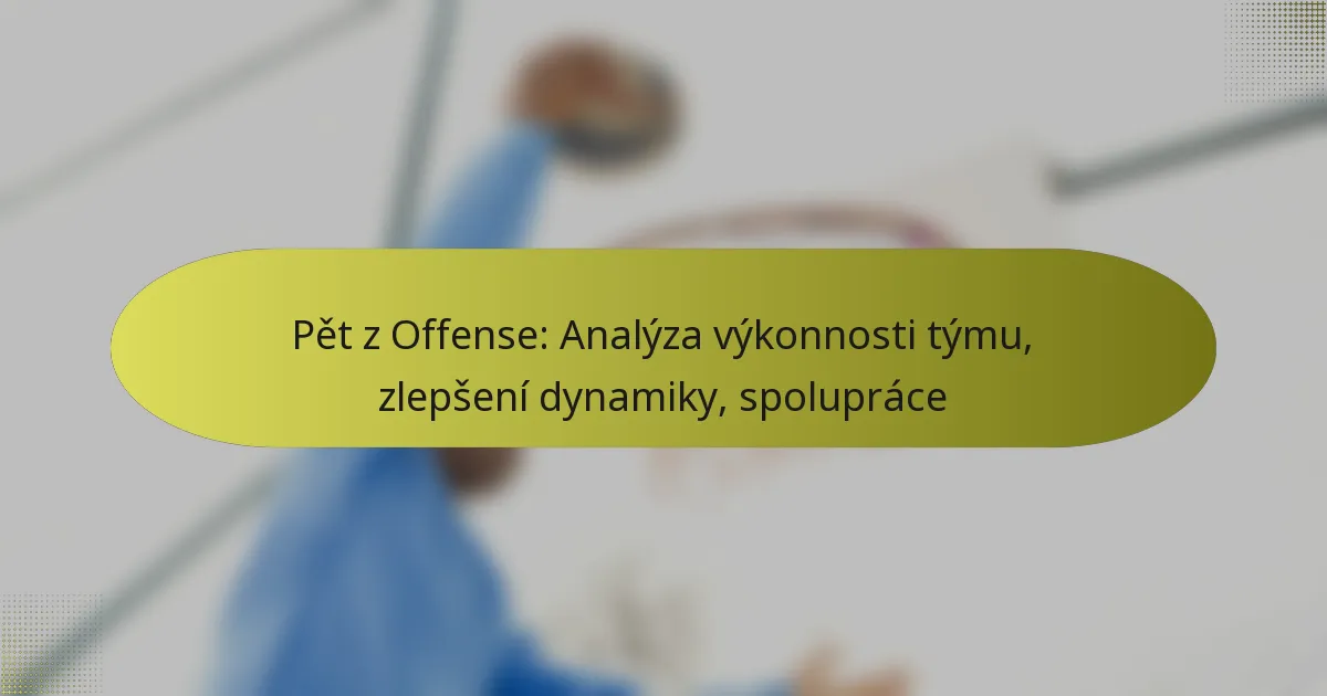 Pět z Offense: Analýza výkonnosti týmu, zlepšení dynamiky, spolupráce