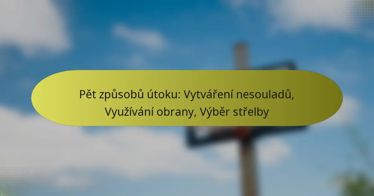 Pět způsobů útoku: Vytváření nesouladů, Využívání obrany, Výběr střelby