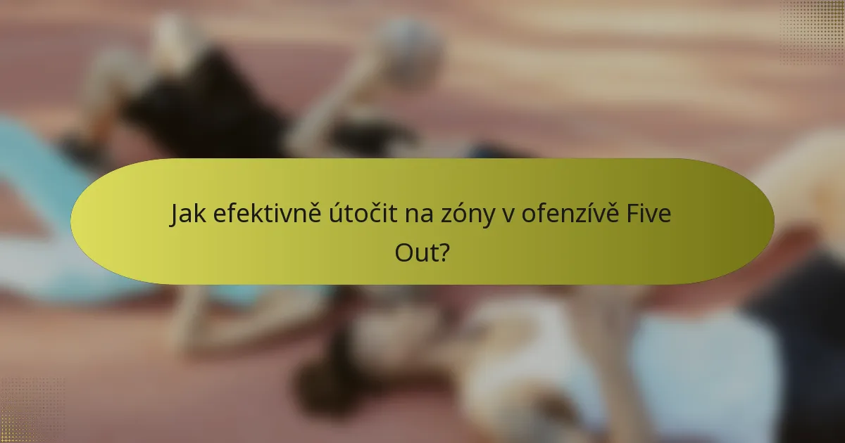 Jak efektivně útočit na zóny v ofenzívě Five Out?