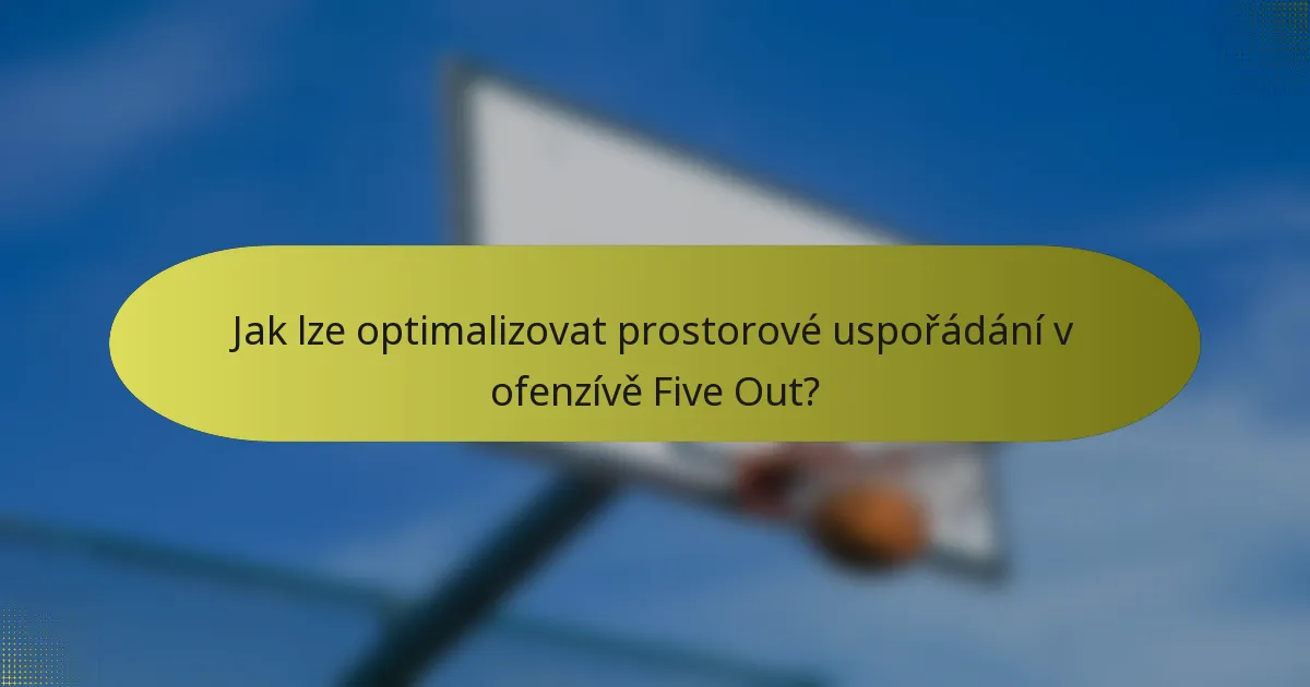 Jak lze optimalizovat prostorové uspořádání v ofenzívě Five Out?