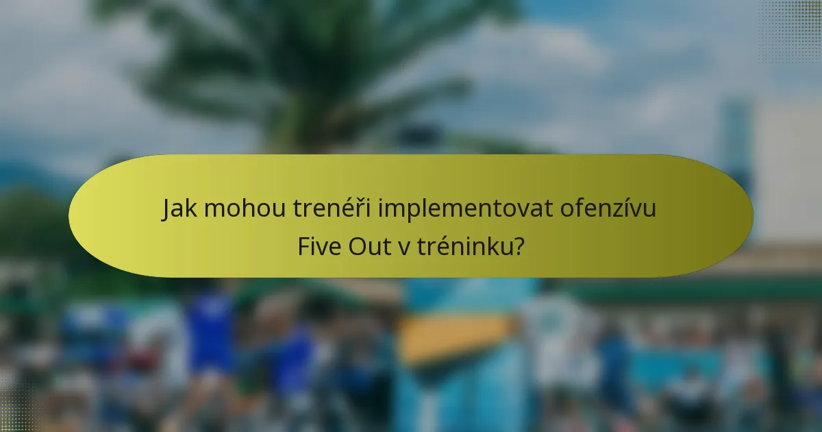 Jak mohou trenéři implementovat ofenzívu Five Out v tréninku?