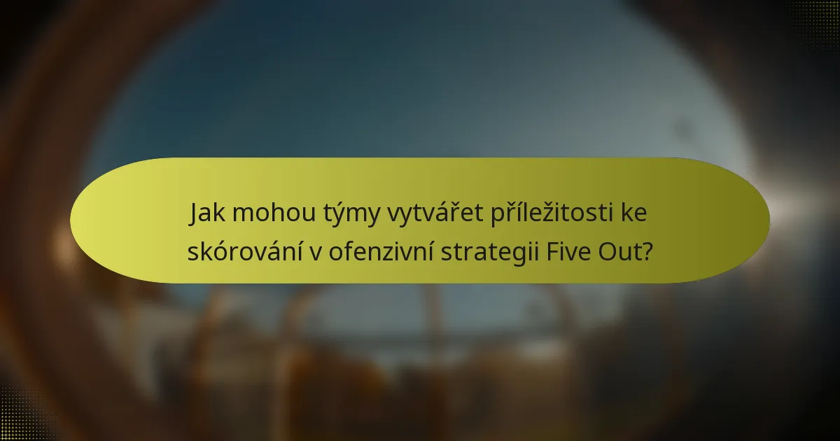 Jak mohou týmy vytvářet příležitosti ke skórování v ofenzivní strategii Five Out?