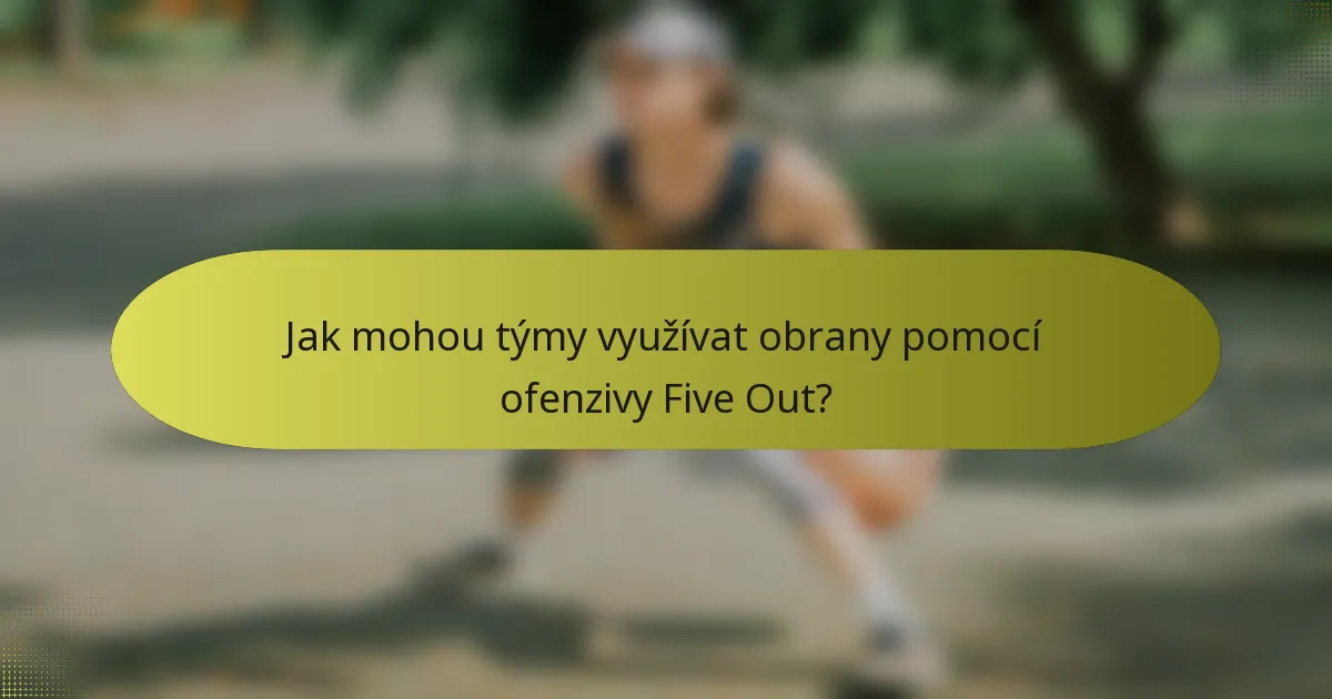 Jak mohou týmy využívat obrany pomocí ofenzivy Five Out?