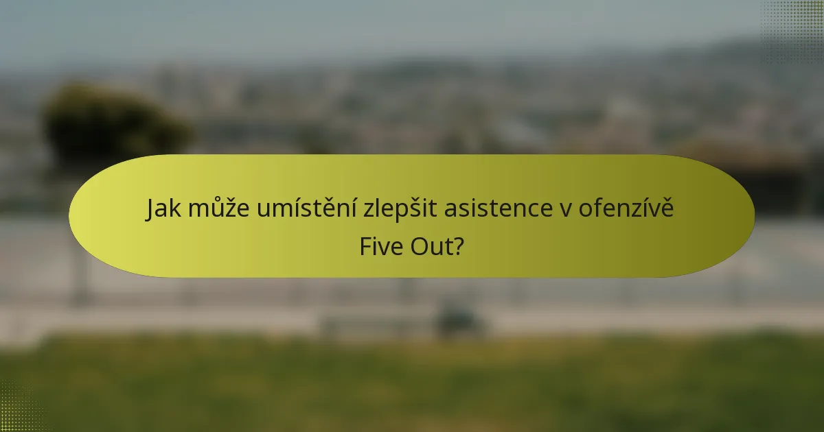 Jak může umístění zlepšit asistence v ofenzívě Five Out?