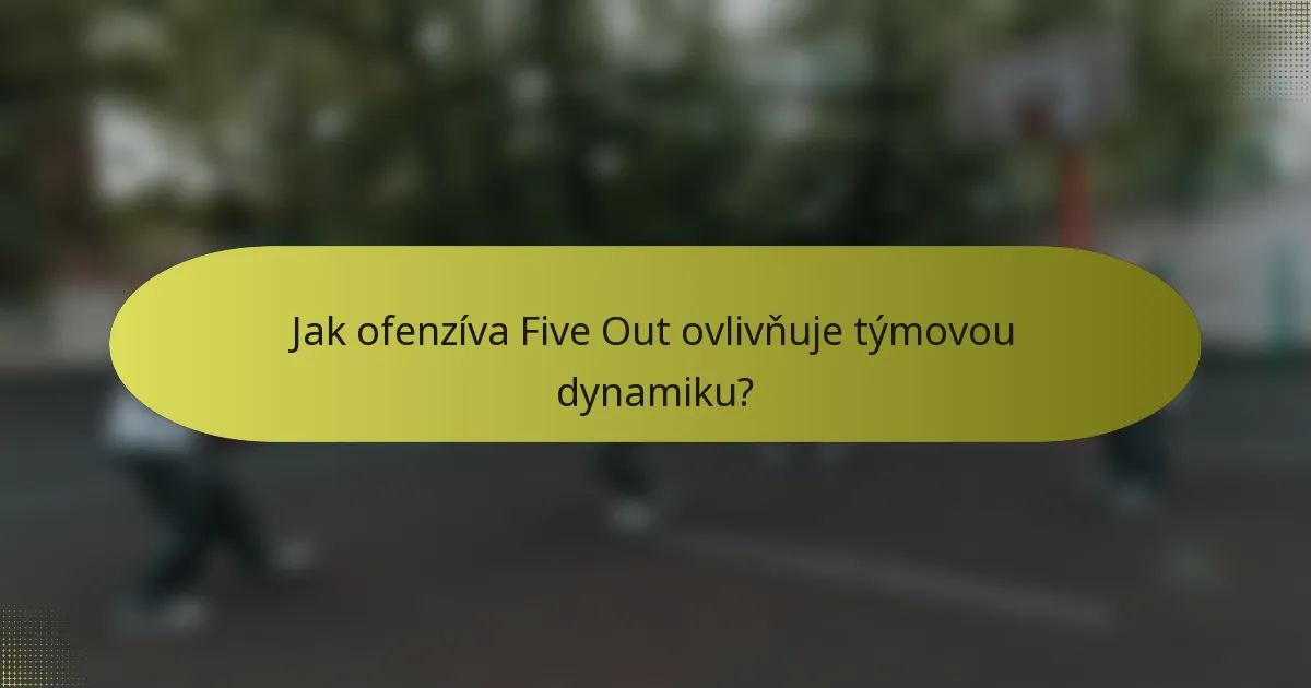 Jak ofenzíva Five Out ovlivňuje týmovou dynamiku?