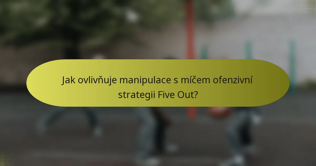 Jak ovlivňuje manipulace s míčem ofenzivní strategii Five Out?