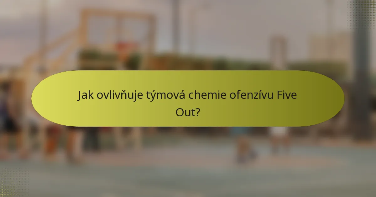 Jak ovlivňuje týmová chemie ofenzívu Five Out?