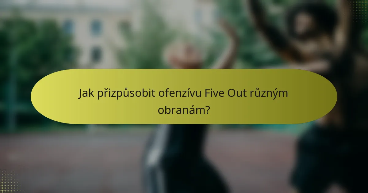 Jak přizpůsobit ofenzívu Five Out různým obranám?