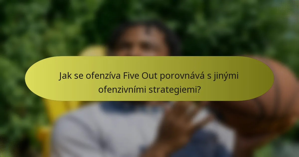 Jak se ofenzíva Five Out porovnává s jinými ofenzivními strategiemi?