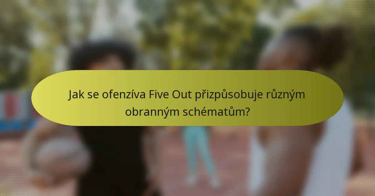 Jak se ofenzíva Five Out přizpůsobuje různým obranným schématům?
