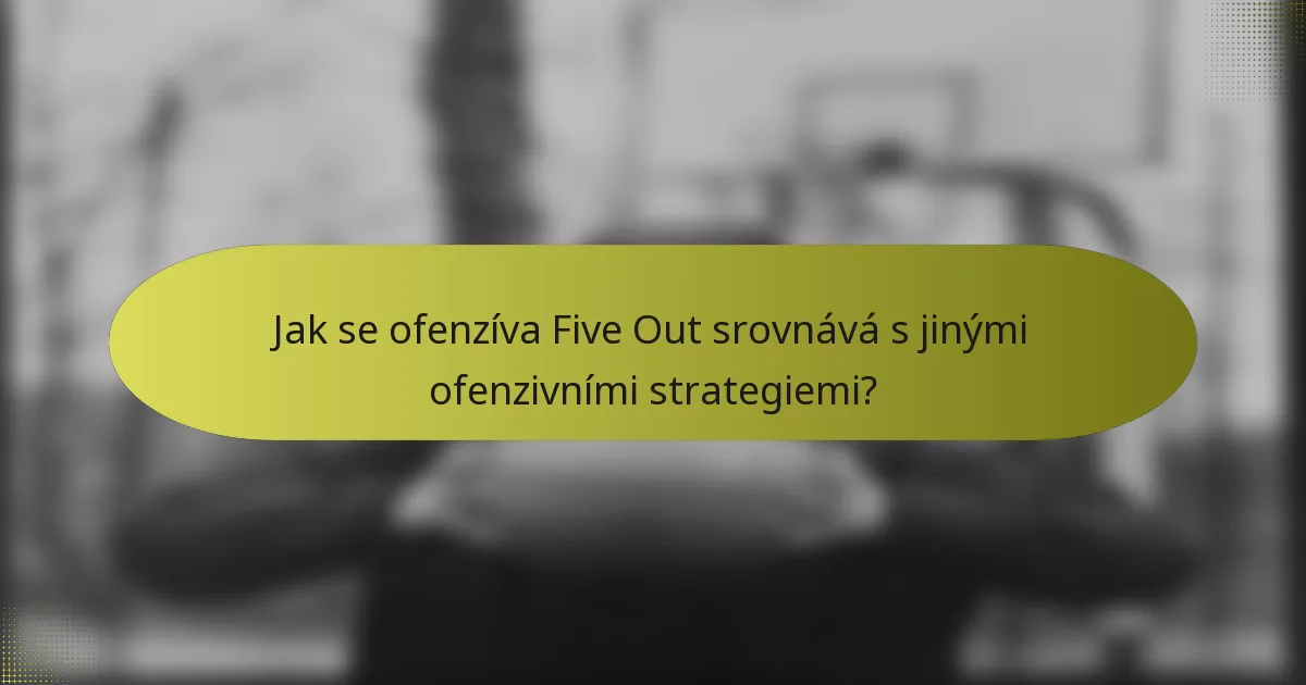 Jak se ofenzíva Five Out srovnává s jinými ofenzivními strategiemi?