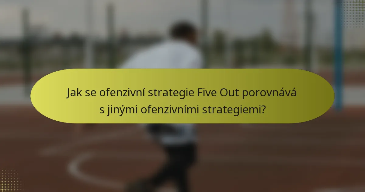 Jak se ofenzivní strategie Five Out porovnává s jinými ofenzivními strategiemi?
