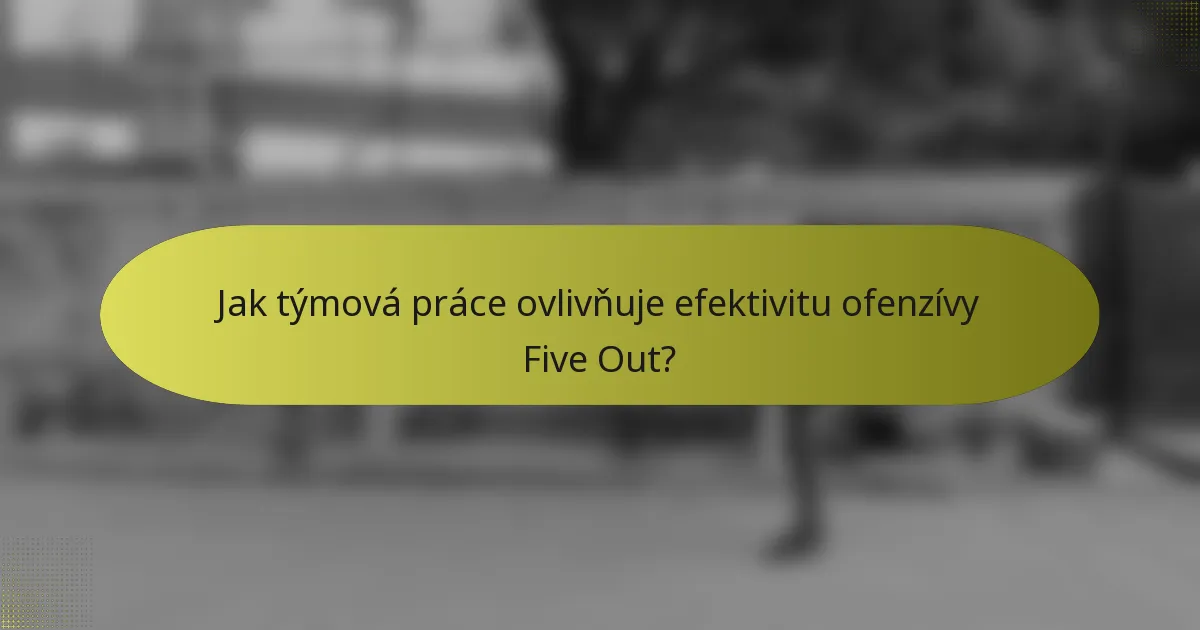 Jak týmová práce ovlivňuje efektivitu ofenzívy Five Out?