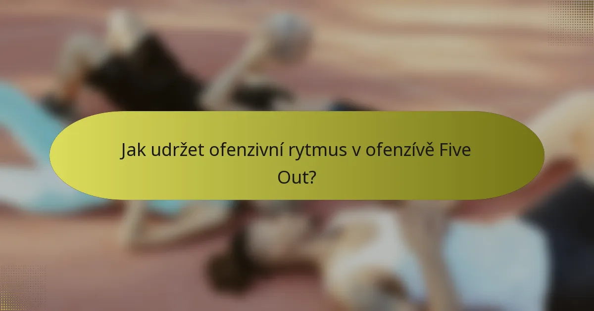 Jak udržet ofenzivní rytmus v ofenzívě Five Out?