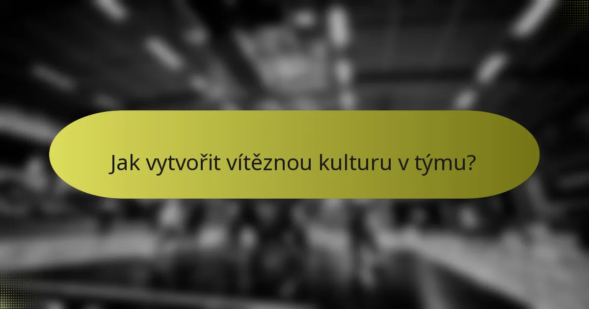 Jak vytvořit vítěznou kulturu v týmu?