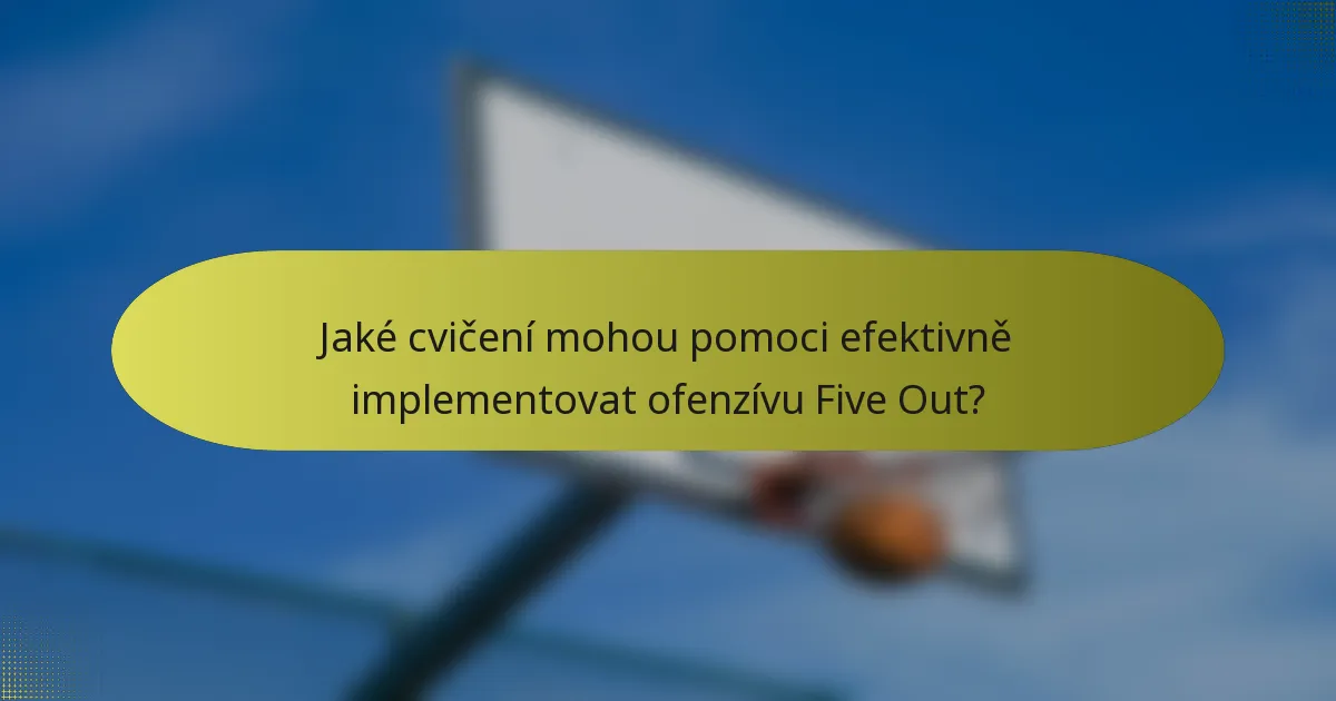 Jaké cvičení mohou pomoci efektivně implementovat ofenzívu Five Out?