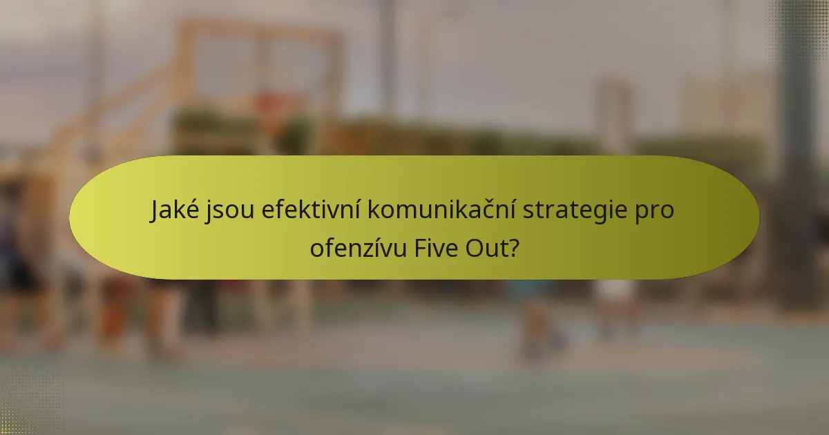Jaké jsou efektivní komunikační strategie pro ofenzívu Five Out?