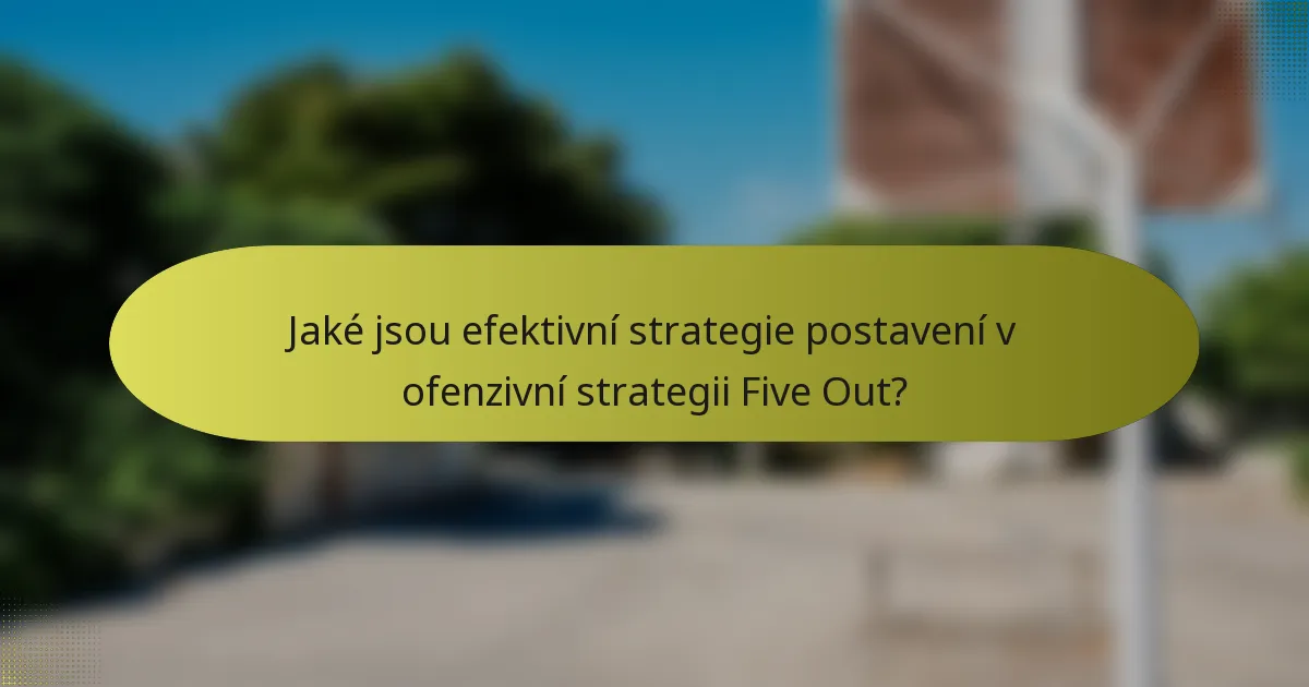 Jaké jsou efektivní strategie postavení v ofenzivní strategii Five Out?
