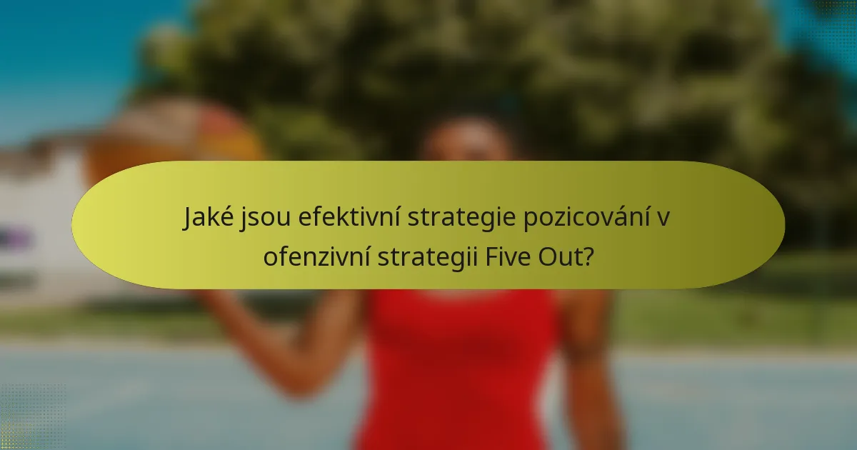 Jaké jsou efektivní strategie pozicování v ofenzivní strategii Five Out?