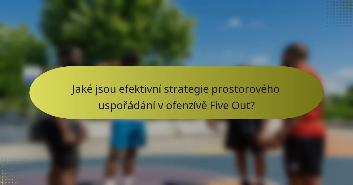 Jaké jsou efektivní strategie prostorového uspořádání v ofenzívě Five Out?