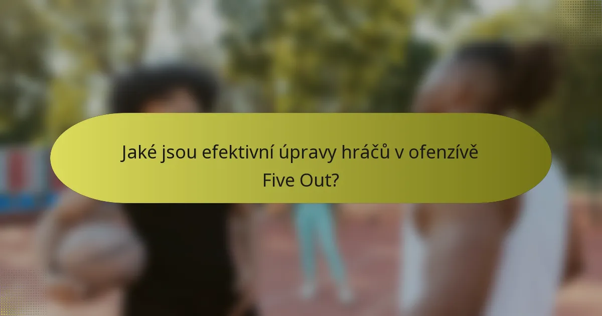 Jaké jsou efektivní úpravy hráčů v ofenzívě Five Out?