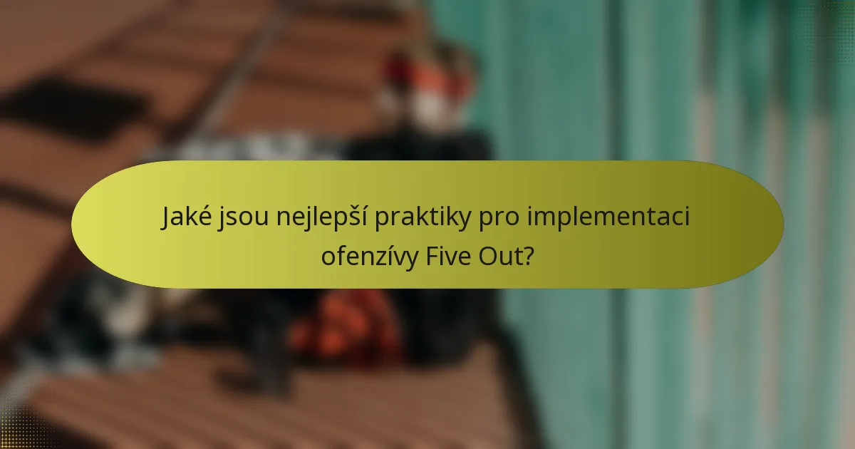 Jaké jsou nejlepší praktiky pro implementaci ofenzívy Five Out?