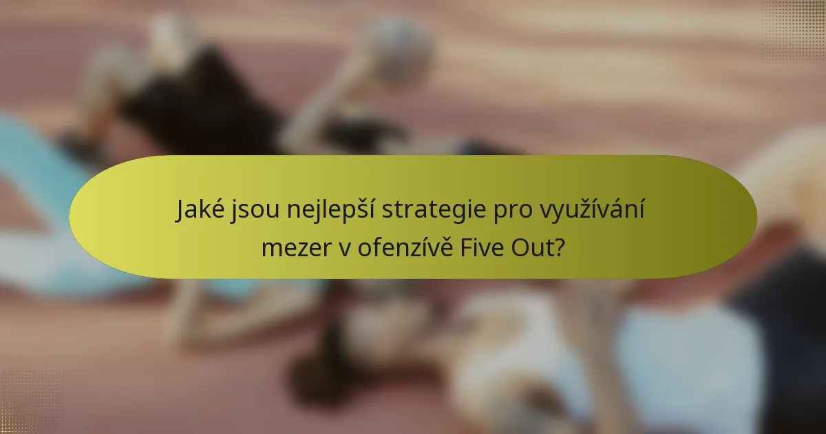 Jaké jsou nejlepší strategie pro využívání mezer v ofenzívě Five Out?