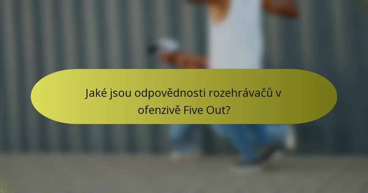 Jaké jsou odpovědnosti rozehrávačů v ofenzivě Five Out?