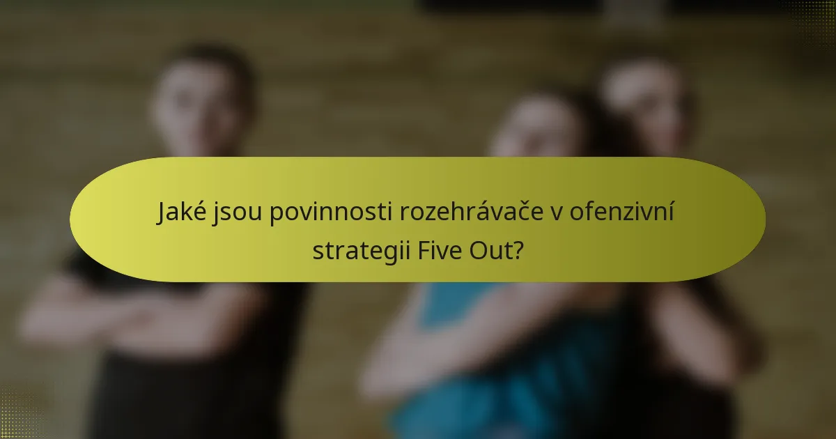 Jaké jsou povinnosti rozehrávače v ofenzivní strategii Five Out?