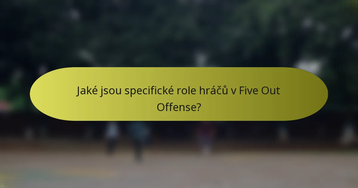 Jaké jsou specifické role hráčů v Five Out Offense?