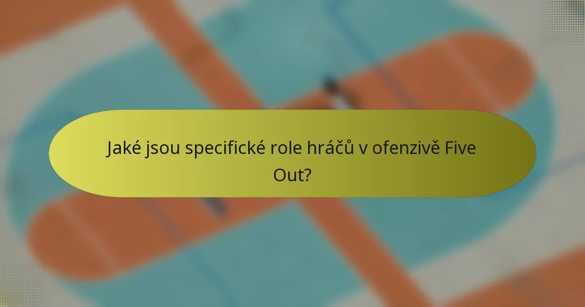 Jaké jsou specifické role hráčů v ofenzivě Five Out?
