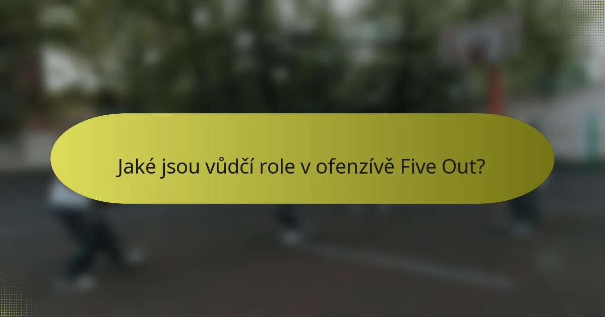 Jaké jsou vůdčí role v ofenzívě Five Out?