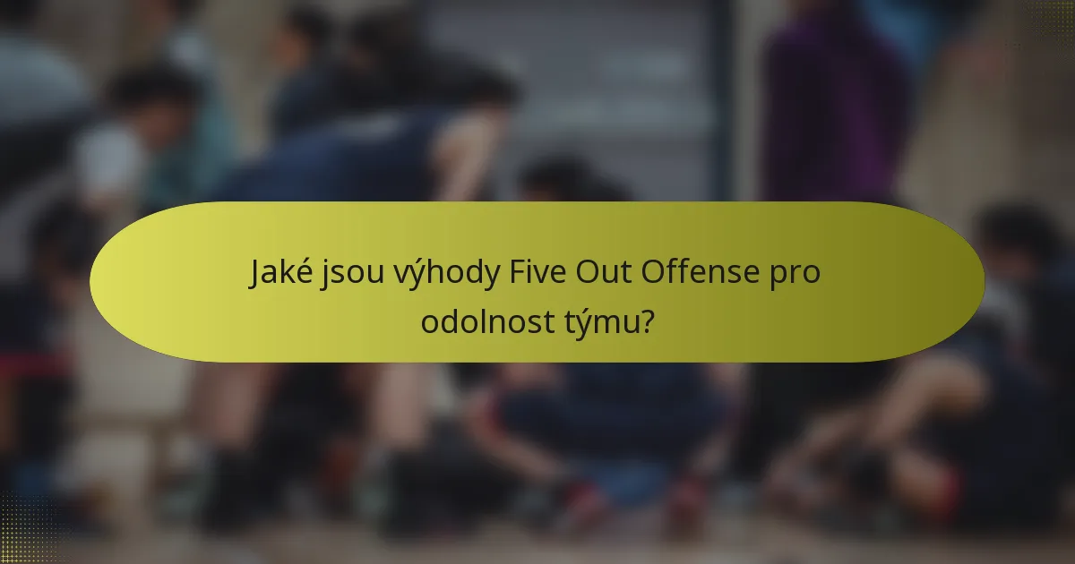 Jaké jsou výhody Five Out Offense pro odolnost týmu?