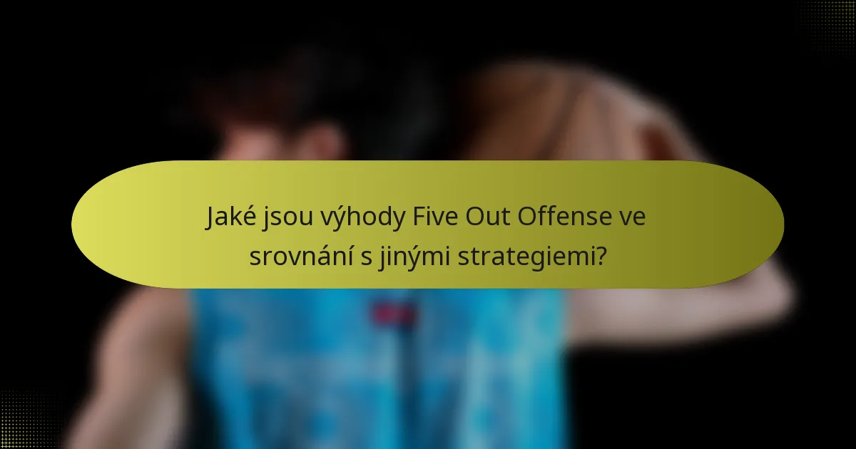 Jaké jsou výhody Five Out Offense ve srovnání s jinými strategiemi?