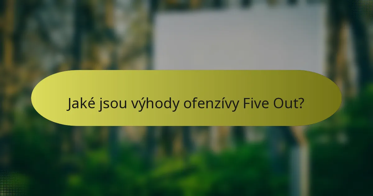 Jaké jsou výhody ofenzívy Five Out?