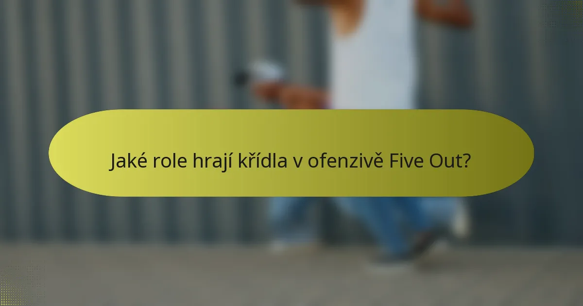 Jaké role hrají křídla v ofenzivě Five Out?